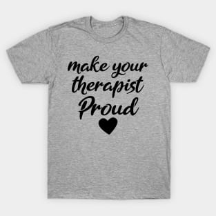 make your therapist proud T-Shirt